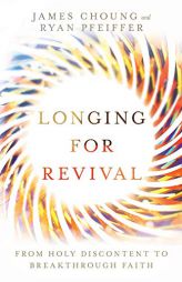 Longing for Revival: From Holy Discontent to Breakthrough Faith by James Choung Paperback Book