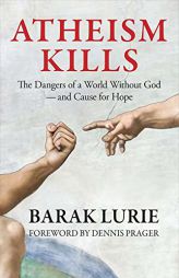 Atheism Kills: The Dangers of a World Without God – and Cause for Hope by Barak Lurie Paperback Book