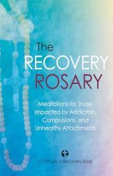 The Recovery Rosary: Meditations for Those Impacted by Addiction, Compulsions, and Unhealthy Attachments by Catholic in Recovery Paperback Book
