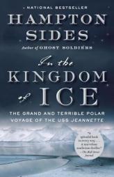 In the Kingdom of Ice: The Grand and Terrible Polar Voyage of the USS Jeannette by Hampton Sides Paperback Book