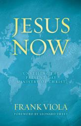 Jesus Now: Unveiling the Present-Day Ministry of Christ by Frank Viola Paperback Book