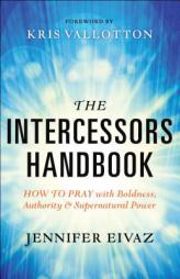 The Intercessors Handbook: How to Pray with Boldness, Authority and Supernatural Power by Jennifer Eivaz Paperback Book