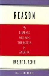 Reason: WHY LIBERALS WILL WIN THE BATTLE FOR AMERICA by Robert B. Reich Paperback Book