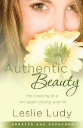 Authentic Beauty: The Shaping of a Set-Apart Young Woman by Leslie Ludy Paperback Book
