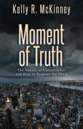 Moment of Truth: The Nature of Catastrophes and How to Prepare for Them by Kelly R. McKinney Paperback Book