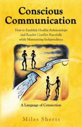 Conscious Communication: How to Establish Healthy Relationships and Resolve Conflict Peacefully while Maintaining Independence by Miles Sherts Paperback Book