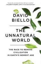 The Unnatural World: The Race to Remake Civilization in Earth's Newest Age by David Biello Paperback Book