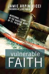 Vulnerable Faith: Missional Living in the Radical Way of St. Patrick by Jamie Arpin-Ricci Paperback Book