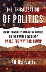 The Tribalization of Politics: How Rush Limbaugh's Race-Baiting Rhetoric on the Obama Presidency Paved the Way for Trump by  Paperback Book