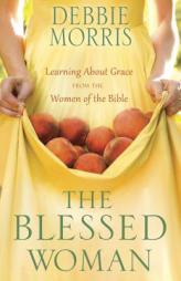 The Blessed Woman: Learning about Grace from the Women of the Bible by Debbie Morris Paperback Book