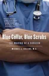 Blue Collar, Blue Scrubs: The Making of a Surgeon by Michael J. Collins Paperback Book