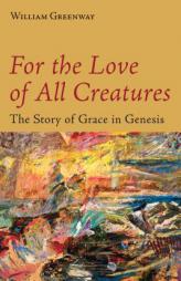 For the Love of All Creatures: The Story of Grace in Genesis by William Greenway Paperback Book