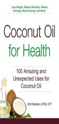 Coconut Oil for Health: 100 Amazing and Unexpected Uses for Coconut Oil by Britt Brandon Paperback Book