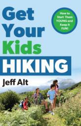 Get Your Kids Hiking: How to Start Them Young and Keep It Fun! by Jeff Alt Paperback Book