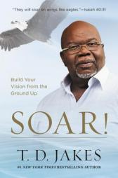 Soar!: Build Your Vision from the Ground Up by T. D. Jakes Paperback Book