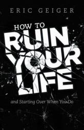 How to Ruin Your Life: And Starting Over When You Do by Eric Geiger Paperback Book