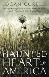 The Haunted Heart of America: In-Depth Investigations of the Villisca Ax Murder House, Myrtles Plantation & Other Frightful Sites by Logan Corelli Paperback Book
