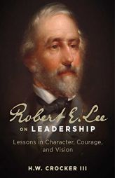 Robert E. Lee on Leadership: Lessons in Character, Courage, and Vision by H. W. Crocker Paperback Book