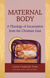 Maternal Body: A Theology of Incarnation from the Christian East by Carrie Frederick Frost Paperback Book