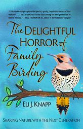 The Delightful Horror of Family Birding: Sharing Nature with the Next Generation by Eli Knapp Paperback Book