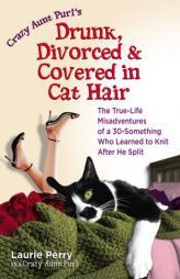 Crazy Aunt Purl's Drunk, Divorced, and Covered in Cat Hair: The True-Life Misadventures of a 30-Something Who Learned to Knit After He Split by Laurie Perry Paperback Book