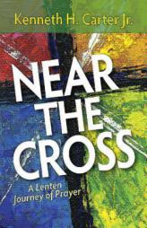 Near the Cross: A Lenten Journey of Prayer by Kenneth H. Carter Paperback Book