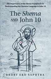The Shema and John 10: The Importance of the Shema Framework in Understanding the Oneness Language in John 10 by Brury Eko Saputra Paperback Book