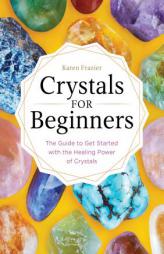 Crystals for Beginners: The Guide to Get Started with the Healing Power of Crystals by Karen Frazier Paperback Book