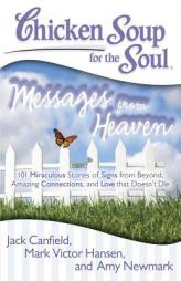Chicken Soup for the Soul: Messages from Heaven: 101 Miraculous Stories of Signs from Beyond, Amazing Connections, and Love That Doesn T Die by Jack Canfield Paperback Book