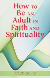 How to Be an Adult in Faith and Spirituality by David Richo Paperback Book