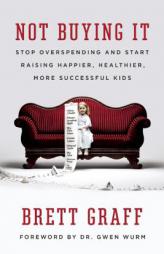 Not Buying It: Stop Overspending and Start Raising Happier, Healthier, More Successful Kids by Brett Graff Paperback Book