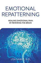 Emotional Repatterning: Healing Emotional Pain by Rewiring the Brain by Lisa Samet Paperback Book