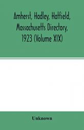Amherst, Hadley, Hatfield, Massachusetts directory,1923 (Volume XIX), containing general directory of the citizens, classified business directory, ... by Unknown Paperback Book