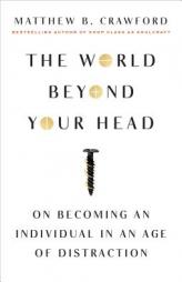 The World Beyond Your Head: On Becoming an Individual in an Age of Distraction by Matthew B. Crawford Paperback Book