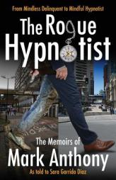 The Rogue Hypnotist: From Mindless Delinquent To Mindful Hypnotist by Mark Anthony Paperback Book
