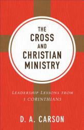 The Cross and Christian Ministry: Leadership Lessons from 1 Corinthians by D. A. Carson Paperback Book