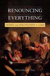 Renouncing Everything: Money and Discipleship in Luke by Christopher M. Hays Paperback Book