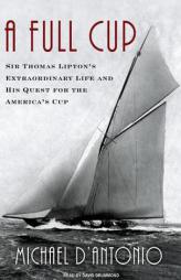 A Full Cup: Sir Thomas Lipton's Extraordinary Life and His Quest for the America's Cup by Michael D'Antonio Paperback Book