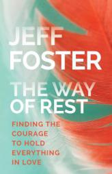 The Way of Rest: Finding The Courage to Hold Everything in Love by Jeff Foster Paperback Book