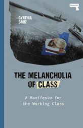 The Melancholia of Class: A Manifesto for the Working Class by Cynthia Cruz Paperback Book