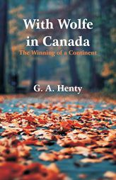 With Wolfe in Canada: The Winning of a Continent by G. a. Henty Paperback Book