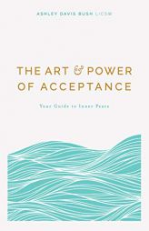 The Art & Power of Acceptance: Your Guide to Inner Peace by Ashley Davis Bush Paperback Book