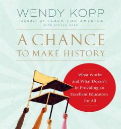 A Chance to Make History: What Works and What Doesn't in Providing an Excellent Education for All by Wendy Kopp Paperback Book