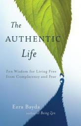 The Authentic Life: Zen Wisdom for Living Free from Complacency and Fear by Ezra Bayda Paperback Book