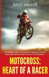 Motocross: Heart of a Racer: An Insiders View of the World of Motocross and a Deep Look into the Mind of One of it’s champions by Kent Walker Paperback Book