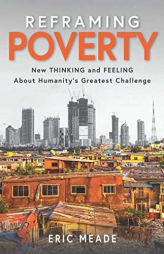 Reframing Poverty: New Thinking and Feeling About Humanity's Greatest Challenge by Eric Meade Paperback Book