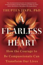 A Fearless Heart: How the Courage to Be Compassionate Can Transform Our Lives by Thupten Jinpa Paperback Book