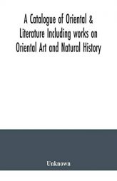 A Catalogue of Oriental & Literature Including works on Oriental Art and Natural History by Unknown Paperback Book