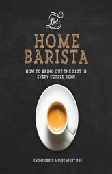 The Home Barista: How to Bring Out the Best in Every Coffee Bean by Simone Egger Paperback Book
