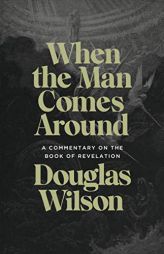 When the Man Comes Around: A Commentary on the Book of Revelation by Douglas Wilson Paperback Book
